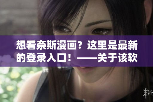 想看奈斯漫畫？這里是最新的登錄入口！——關(guān)于該軟件的最新登錄方式