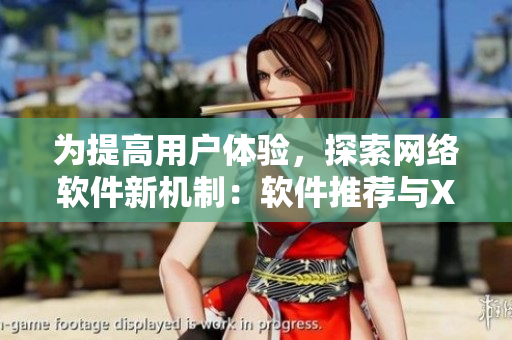 為提高用戶體驗，探索網(wǎng)絡(luò)軟件新機制：軟件推薦與XMXM18小孩的啟發(fā)