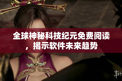 全球神秘科技紀(jì)元免費閱讀，揭示軟件未來趨勢
