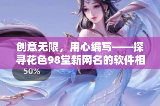 創(chuàng)意無限，用心編寫——探尋花色98堂新網(wǎng)名的軟件相關(guān)意義