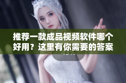 推薦一款成品視頻軟件哪個好用？這里有你需要的答案！