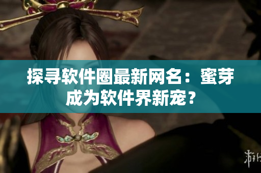 探尋軟件圈最新網名：蜜芽成為軟件界新寵？