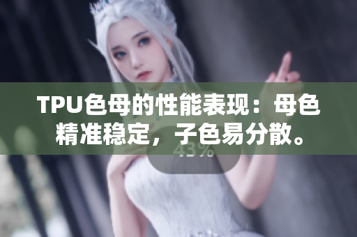 TPU色母的性能表現(xiàn)：母色精準(zhǔn)穩(wěn)定，子色易分散。