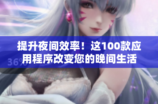 提升夜間效率！這100款應(yīng)用程序改變您的晚間生活