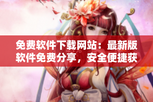 免費(fèi)軟件下載網(wǎng)站：最新版軟件免費(fèi)分享，安全便捷獲取