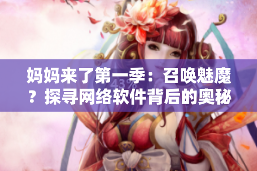 媽媽來了第一季：召喚魅魔？探尋網(wǎng)絡(luò)軟件背后的奧秘！