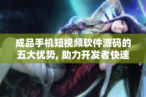 成品手機短視頻軟件源碼的五大優(yōu)勢, 助力開發(fā)者快速搭建視頻應(yīng)用。
