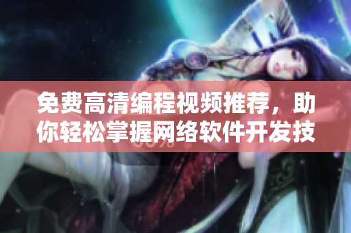 免費高清編程視頻推薦，助你輕松掌握網(wǎng)絡(luò)軟件開發(fā)技巧！