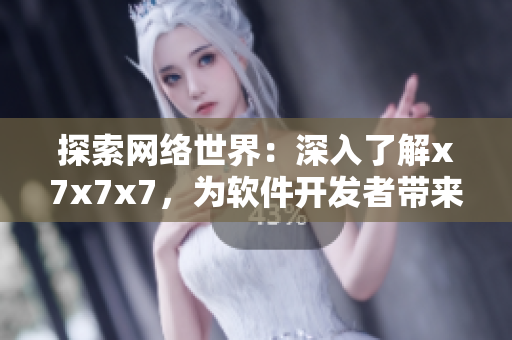 探索網(wǎng)絡(luò)世界：深入了解x7x7x7，為軟件開發(fā)者帶來啟示