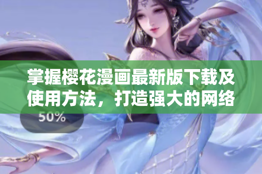 掌握櫻花漫畫最新版下載及使用方法，打造強(qiáng)大的網(wǎng)絡(luò)軟件技能