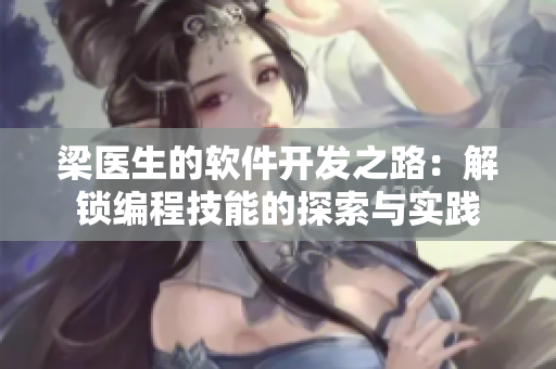梁醫(yī)生的軟件開(kāi)發(fā)之路：解鎖編程技能的探索與實(shí)踐