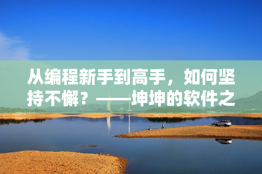 從編程新手到高手，如何堅(jiān)持不懈？——坤坤的軟件之路