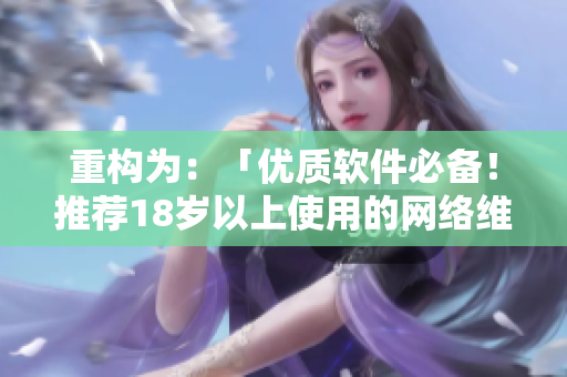 重構(gòu)為：「優(yōu)質(zhì)軟件必備！推薦18歲以上使用的網(wǎng)絡(luò)維護(hù)產(chǎn)品」