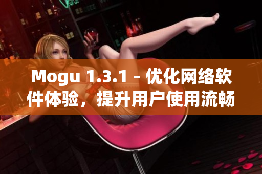 Mogu 1.3.1 - 優(yōu)化網(wǎng)絡(luò)軟件體驗，提升用戶使用流暢度