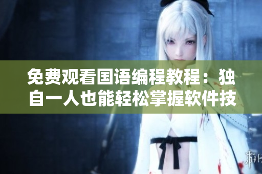 免費(fèi)觀看國語編程教程：獨(dú)自一人也能輕松掌握軟件技能