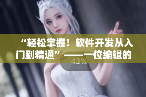 “輕松掌握！軟件開(kāi)發(fā)從入門(mén)到精通”——一位編輯的經(jīng)驗(yàn)總結(jié)