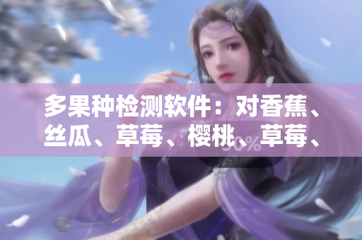 多果種檢測軟件：對香蕉、絲瓜、草莓、櫻桃、草莓、榴蓮等進行污染檢測