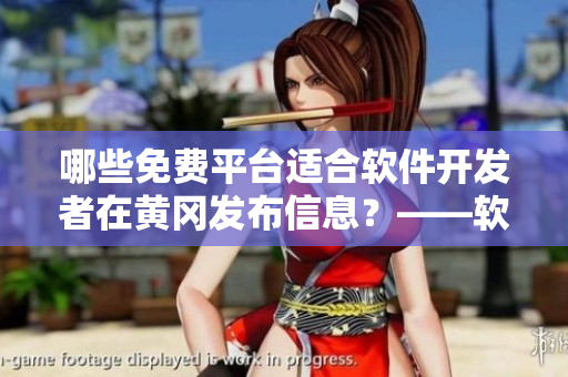 哪些免費(fèi)平臺(tái)適合軟件開發(fā)者在黃岡發(fā)布信息？——軟件平臺(tái)推薦