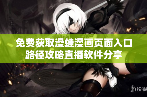 免費(fèi)獲取漫蛙漫畫頁(yè)面入口路徑攻略直播軟件分享