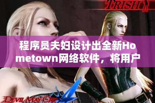 程序員夫婦設計出全新Hometown網(wǎng)絡軟件，將用戶帶回家鄉(xiāng)