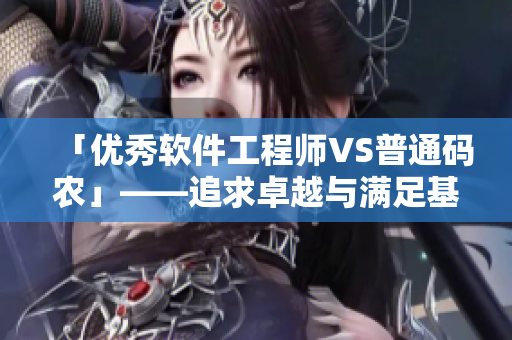 「優(yōu)秀軟件工程師VS普通碼農」——追求卓越與滿足基本需求的差異