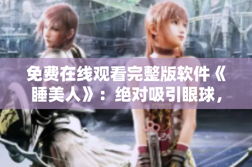 免費(fèi)在線(xiàn)觀看完整版軟件《睡美人》：絕對(duì)吸引眼球，無(wú)需下載。