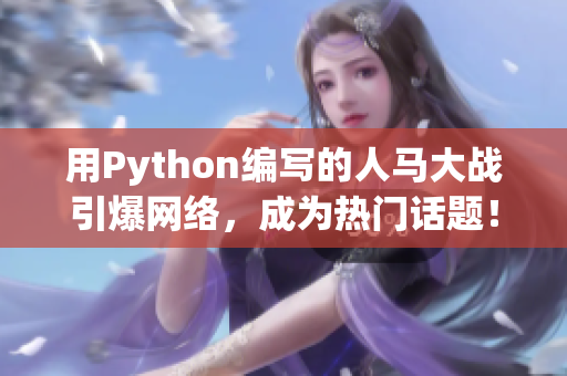 用Python編寫(xiě)的人馬大戰(zhàn)引爆網(wǎng)絡(luò)，成為熱門(mén)話(huà)題！