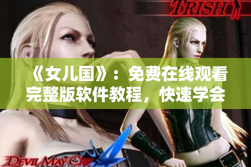 《女兒國》：免費在線觀看完整版軟件教程，快速學會使用秘籍！