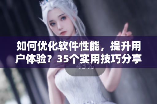 如何優(yōu)化軟件性能，提升用戶體驗(yàn)？35個實(shí)用技巧分享！