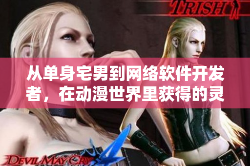 從單身宅男到網(wǎng)絡軟件開發(fā)者，在動漫世界里獲得的靈感和教育。