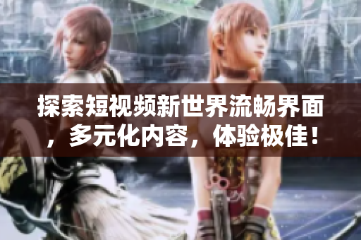 探索短視頻新世界流暢界面，多元化內(nèi)容，體驗極佳！