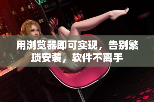 用瀏覽器即可實現(xiàn)，告別繁瑣安裝，軟件不離手