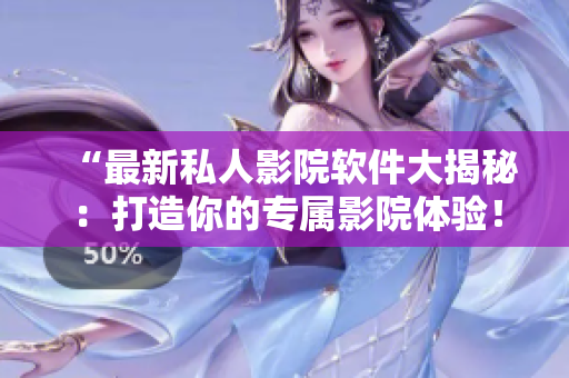 “最新私人影院軟件大揭秘：打造你的專屬影院體驗(yàn)！”