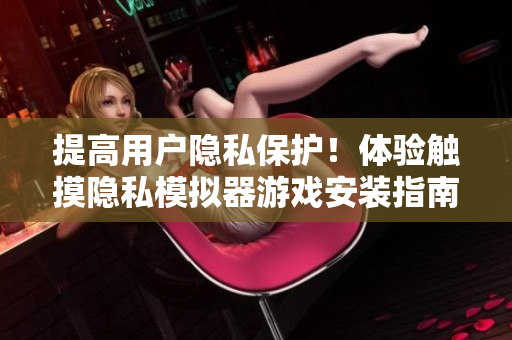 提高用戶隱私保護！體驗觸摸隱私模擬器游戲安裝指南