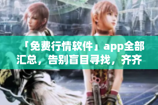 「免費行情軟件」app全部匯總，告別盲目尋找，齊齊下載！