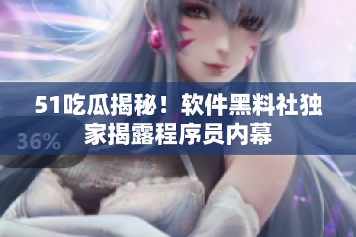 51吃瓜揭秘！軟件黑料社獨(dú)家揭露程序員內(nèi)幕
