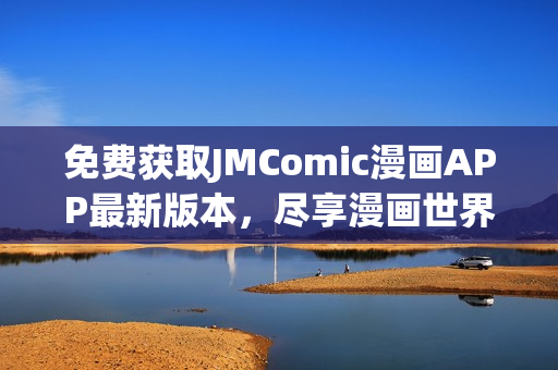 免費獲取JMComic漫畫APP最新版本，盡享漫畫世界！
