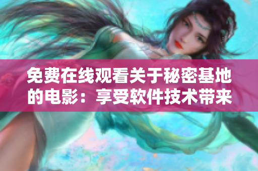 免費在線觀看關(guān)于秘密基地的電影：享受軟件技術(shù)帶來的視聽盛宴
