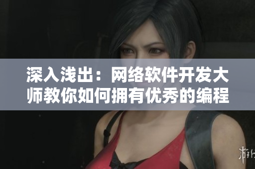 深入淺出：網絡軟件開發(fā)大師教你如何擁有優(yōu)秀的編程技巧