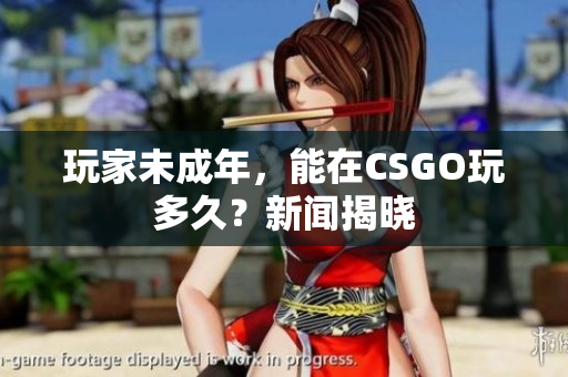 玩家未成年，能在CSGO玩多久？新聞揭曉