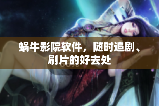 蝸牛影院軟件，隨時追劇、刷片的好去處