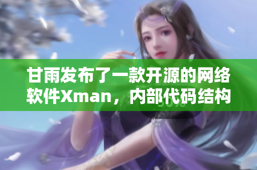 甘雨發(fā)布了一款開源的網(wǎng)絡(luò)軟件Xman，內(nèi)部代碼結(jié)構(gòu)精細(xì)復(fù)雜
