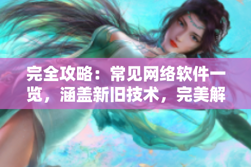 完全攻略：常見(jiàn)網(wǎng)絡(luò)軟件一覽，涵蓋新舊技術(shù)，完美解決求職問(wèn)題！