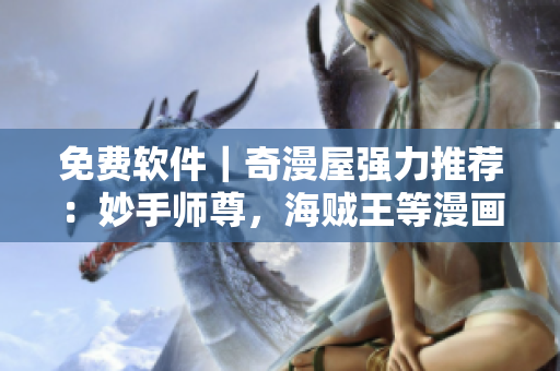 免費軟件｜奇漫屋強(qiáng)力推薦：妙手師尊，海賊王等漫畫資源免費獲??！