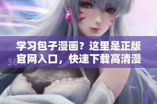 學(xué)習(xí)包子漫畫？這里是正版官網(wǎng)入口，快速下載高清漫畫！