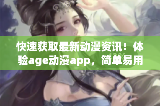 快速獲取最新動漫資訊！體驗(yàn)age動漫app，簡單易用，免費(fèi)下載！