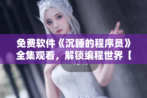 免費(fèi)軟件《沉睡的程序員》全集觀看，解鎖編程世界【完整版】