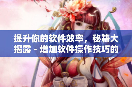 提升你的軟件效率，秘籍大揭露 - 增加軟件操作技巧的10個驚人方法