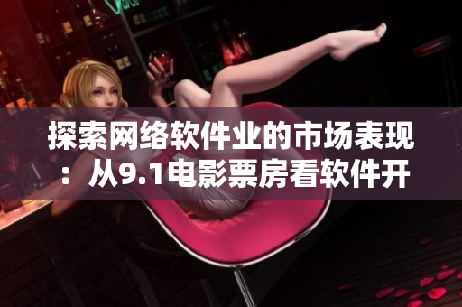 探索網(wǎng)絡(luò)軟件業(yè)的市場表現(xiàn)：從9.1電影票房看軟件開發(fā)公司的商業(yè)成功之道