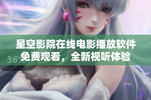 星空影院在線電影播放軟件免費觀看，全新視聽體驗